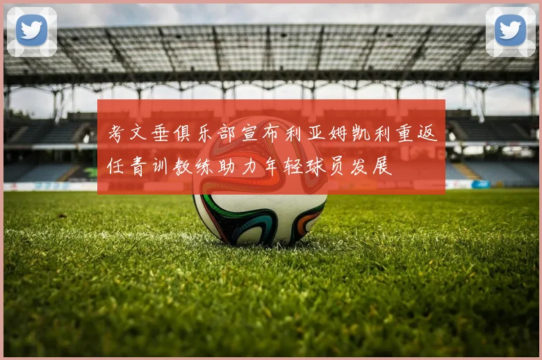 考文垂俱乐部宣布利亚姆凯利重返任青训教练助力年轻球员发展