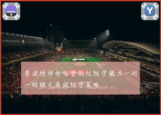 香波特评价哈登低位防守能力一对一时缺乏有效防守策略