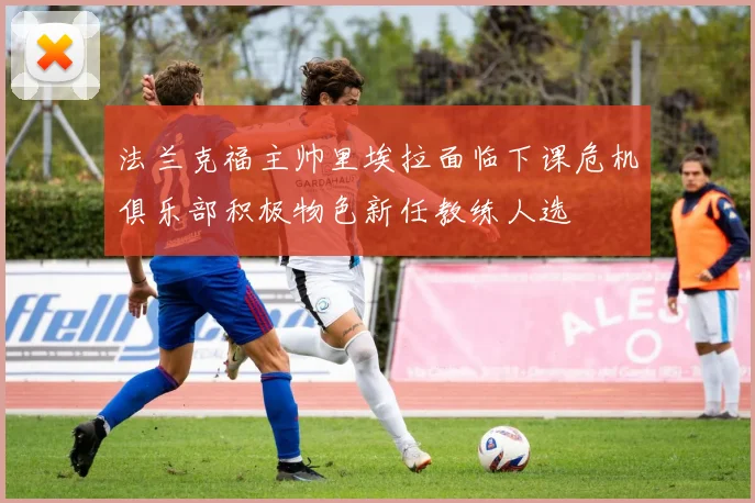 法兰克福主帅里埃拉面临下课危机俱乐部积极物色新任教练人选