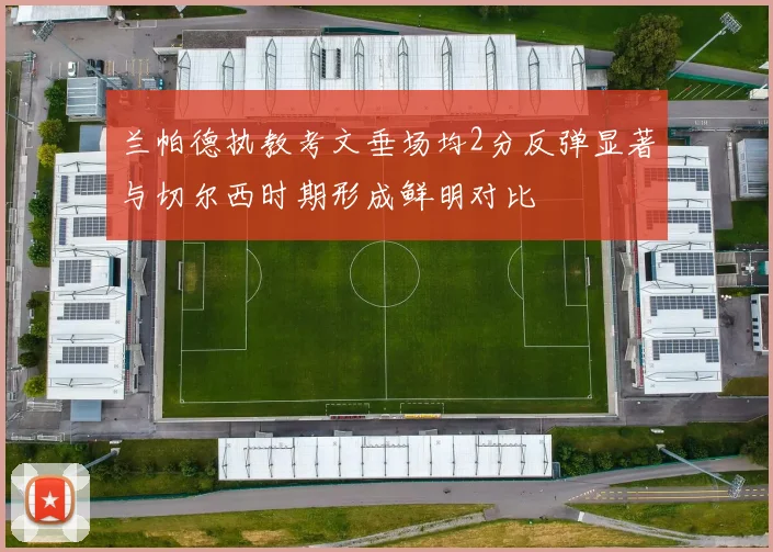 兰帕德执教考文垂场均2分反弹显著与切尔西时期形成鲜明对比