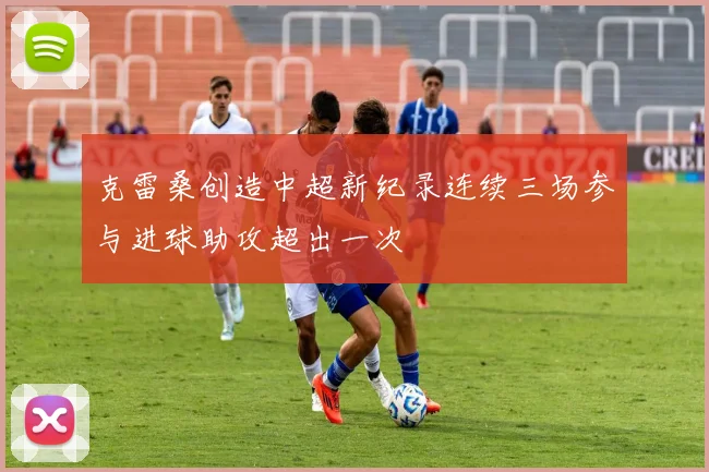 克雷桑创造中超新纪录连续三场参与进球助攻超出一次