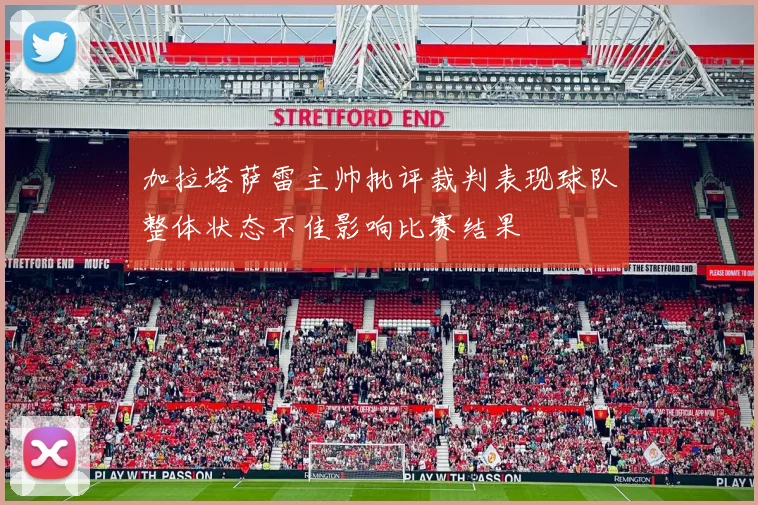 加拉塔萨雷主帅批评裁判表现球队整体状态不佳影响比赛结果