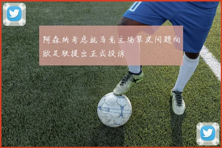 阿森纳考虑就马竞主场草皮问题向欧足联提出正式投诉