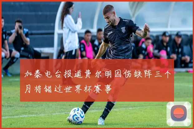 加泰电台报道费尔明因伤缺阵三个月将错过世界杯赛事