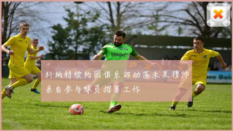 科纳特续约因俱乐部动荡未果穆帅亲自参与球员招募工作