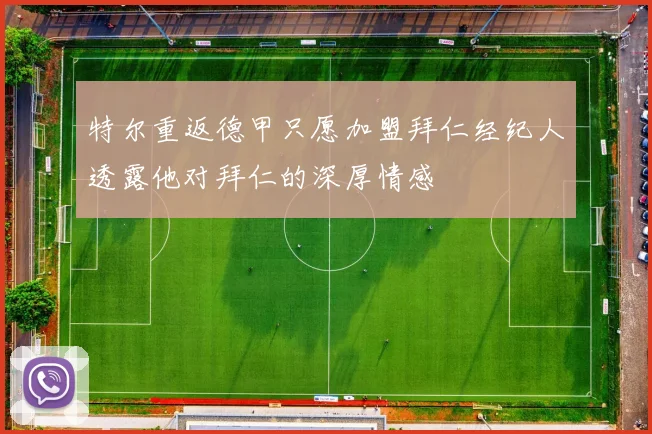 特尔重返德甲只愿加盟拜仁经纪人透露他对拜仁的深厚情感